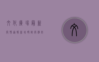 文化广场最新疫情通报，新增确诊病例，防控措施全面升级！