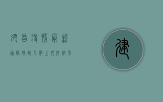 建昌疫情最新通报，确诊人数上升，防控形势严峻，居民如何应对？