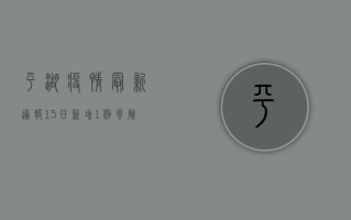 平湖疫情最新通报，15日新增1例，风险区域调整，这些区域暂停线下教学