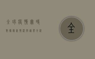全球疫情实时数据，最新情况与趋势分析