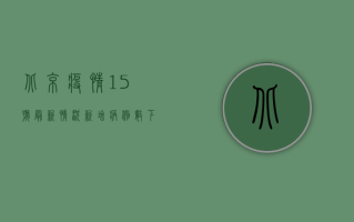 北京疫情15号最新情况，新增病例数下降，防控形势持续向好
