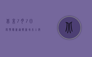 北京7月7日疫情最新通报，新增本土病例数创新高，防控形势依然严峻