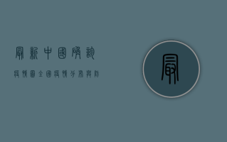最新中国确诊疫情图，全国疫情分布与防控形势分析