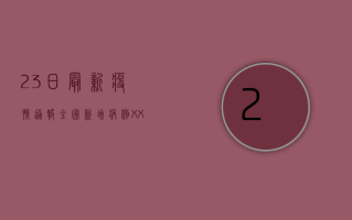 23日最新疫情通报，全国新增病例XX例，权威发布最新防控措施！