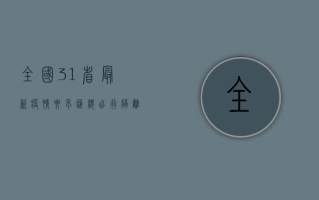 全国31省最新疫情要求汇总，出行、隔离、核酸一文读懂最新防疫政策！