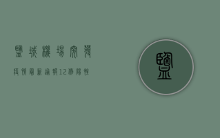盐城机场突发疫情！最新通报，12例阳性，涉及多人，紧急启动一级响应！