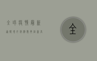 全球疫情最新通报，境外病例数再创新高，多国调整防疫政策