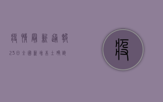 疫情最新通报23日，全国新增本土确诊病例128例，防控形势依然严峻