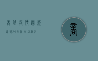 商丘疫情最新通报24日，新增13例本土确诊病例，官方回应来了！