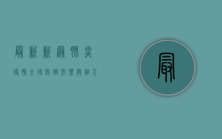 最新新冠肺炎疫情，全球防控形势与个人防护策略