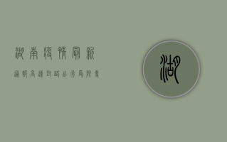 湖南疫情最新通报，高速封路，出行受限，专家解读来了！