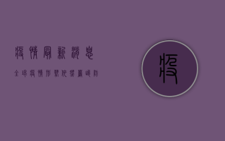 疫情最新消息，全球疫情形势依然严峻，我们该如何应对？