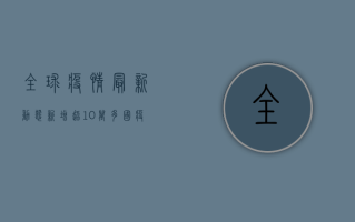 全球疫情最新动态，新增超10万，多国疫情反弹，专家发出警告！