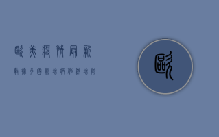 欧美疫情最新数据，多国新增病例激增，防控形势依然严峻