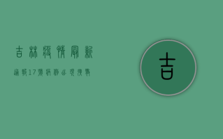 吉林疫情最新通报！17号病例出现，扩散风险有多大？