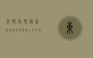 东兴疫情最新通报，新增病例数上升，防控措施全面升级