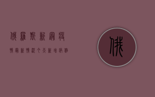 俄罗斯新冠疫情最新情况，今天新增病例多少？