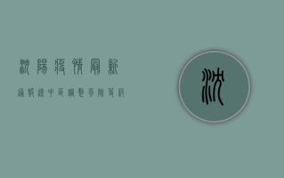 沈阳疫情最新通报，辽中区调整风险等级，出行提示请收好！