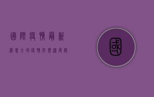 国际疫情最新消息，全球疫情形势深度解析与实时更新