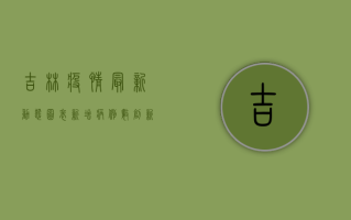 吉林疫情最新动态图表，新增病例数创新高，防控形势依然严峻