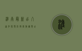 淮南最新出入通知！疫情防控措施调整，出行前必看！