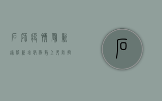 石狮疫情最新通报！新增病例数上升，防控措施全面升级