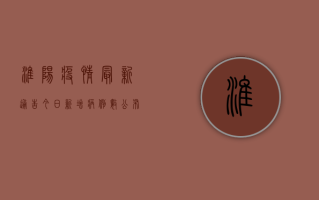 淮阳疫情最新通告今日，新增病例数公布，防控措施全面升级！