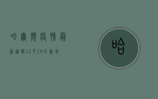 哈尔滨疫情最新通报！12月14日新增13例，轨迹公布，速看！