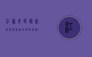 江苏姜堰最新疫情消息，新增确诊病例1例，防控形势依然严峻