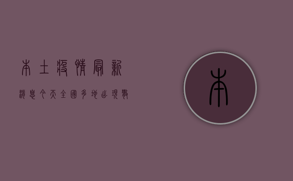 本土疫情最新消息今天，全国多地出现散发病例，防控形势依然严峻