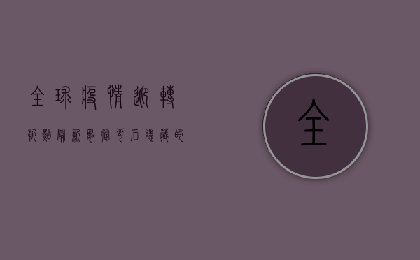 全球疫情迎转折点！最新数据背后隐藏的五大真相