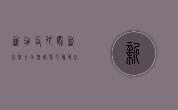 新疆疫情最新消息，多区县调整风险等级，防控措施再升级