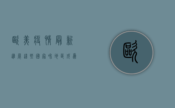 欧美疫情最新进展，这些国家和地区成为全球关注焦点