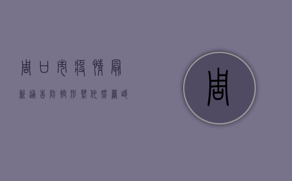 周口市疫情最新通告，防控形势依然严峻，全民仍需共同努力