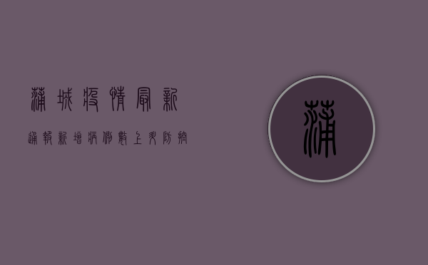 蒲城疫情最新通报，新增病例数上升，防控形势依然严峻！