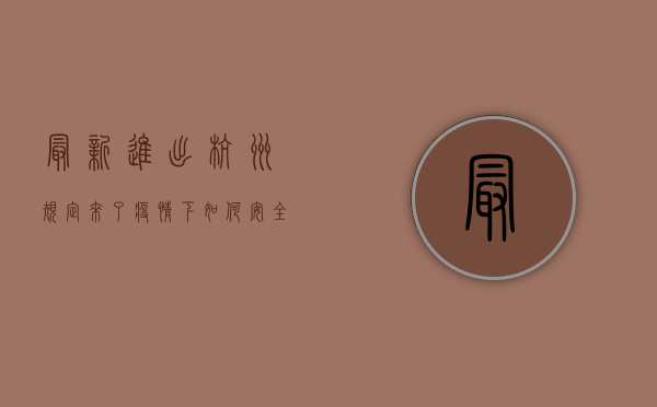 最新进出杭州规定来了！疫情下如何安全通行？