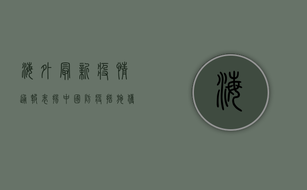 海外最新疫情通报表扬，中国防疫措施获国际社会高度认可