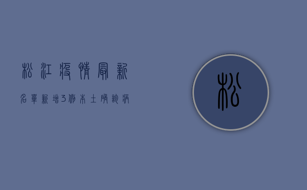 松江疫情最新名单，新增3例本土确诊病例，这些区域风险等级调整