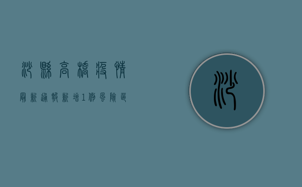 沙县高桥疫情最新通报，新增1例，风险区域划定，防控措施升级！
