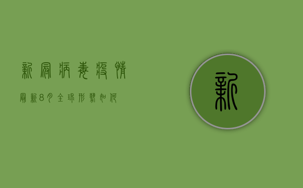 新冠病毒疫情最新8月，全球形势如何？