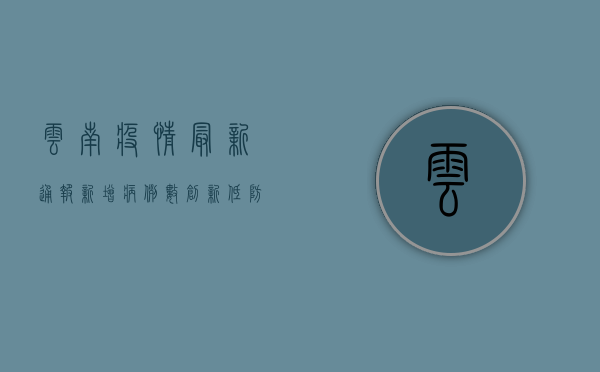 云南疫情最新通报，新增病例数创新低，防控形势持续向好