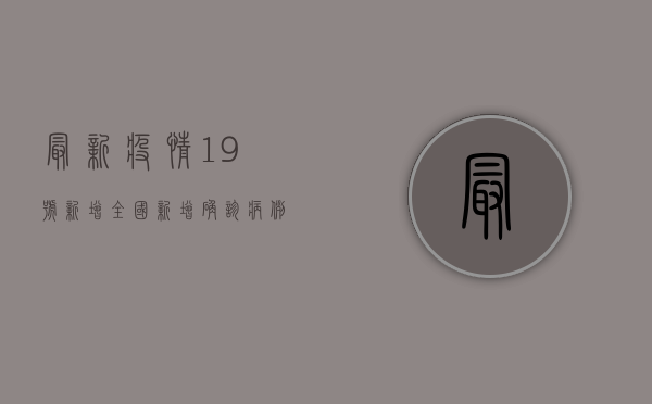 最新疫情19号新增，全国新增确诊病例123例，本土病例89例，涉及这些地区！