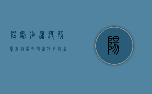 阳逻街道疫情最新通报，封控措施升级，居民生活如何保障？