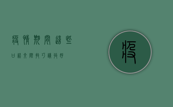 疫情期间，这些口语交际技巧请收好！