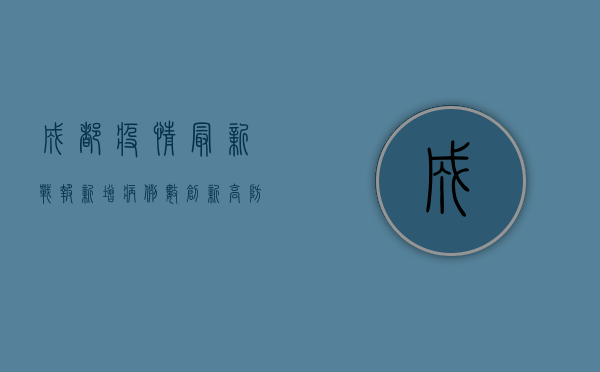 成都疫情最新战报，新增病例数创新高，防控措施全面升级！