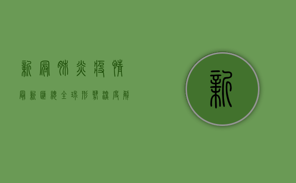 新冠肺炎疫情最新汇总，全球形势深度解析与防控策略探讨