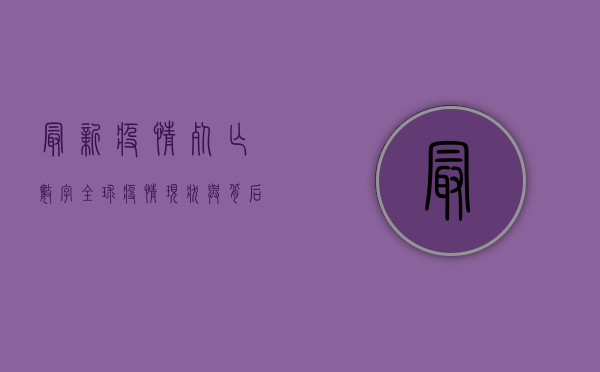 最新疫情死亡数字，全球疫情现状与背后的故事