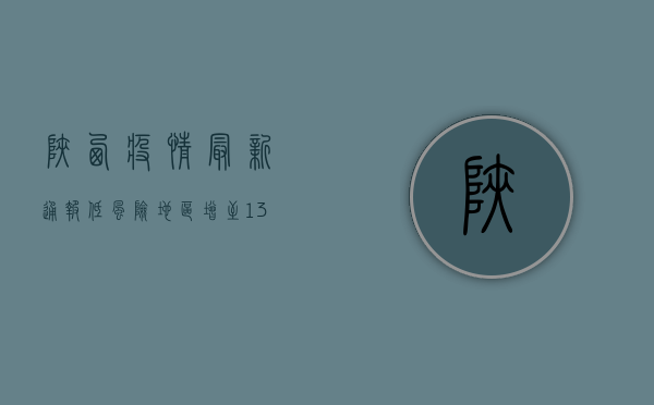 陕西疫情最新通报，低风险地区增至13个，西安逐步解封！