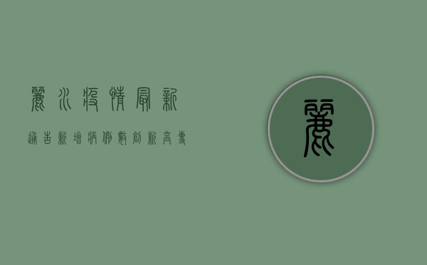 丽水疫情最新通告，新增病例数创新高，专家解读防控形势与应对措施