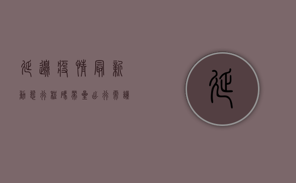延边疫情最新动态，行程码带星，出行需谨慎！